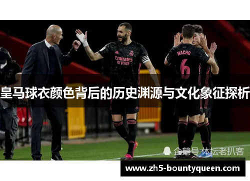 皇马球衣颜色背后的历史渊源与文化象征探析