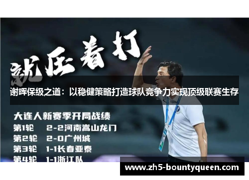 谢晖保级之道:以稳健策略打造球队竞争力实现顶级联赛生存 谢晖保级之道:以稳健策略打造球队竞争力实现顶级联赛生存