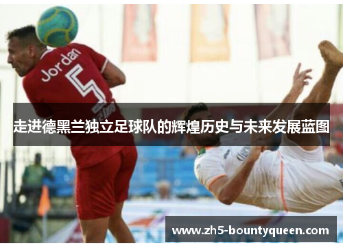 走进德黑兰独立足球队的辉煌历史与未来发展蓝图 走进德黑兰独立足球队的辉煌历史与未来发展蓝图