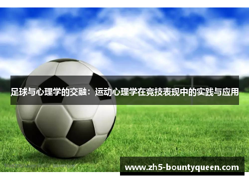 足球与心理学的交融:运动心理学在竞技表现中的实践与应用 足球与心理学的交融:运动心理学在竞技表现中的实践与应用