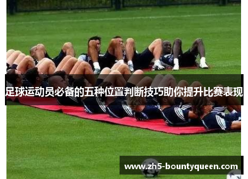 足球运动员必备的五种位置判断技巧助你提升比赛表现