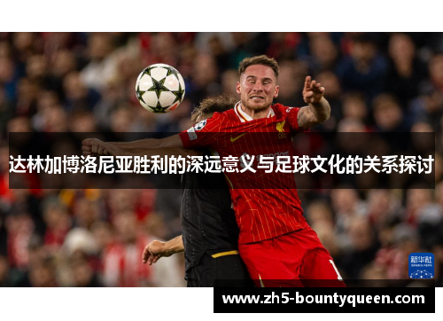 达林加博洛尼亚胜利的深远意义与足球文化的关系探讨
