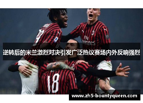 逆转后的米兰激烈对决引发广泛热议赛场内外反响强烈