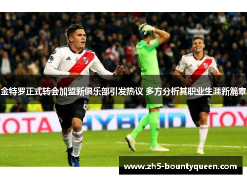 金特罗正式转会加盟新俱乐部引发热议 多方分析其职业生涯新篇章