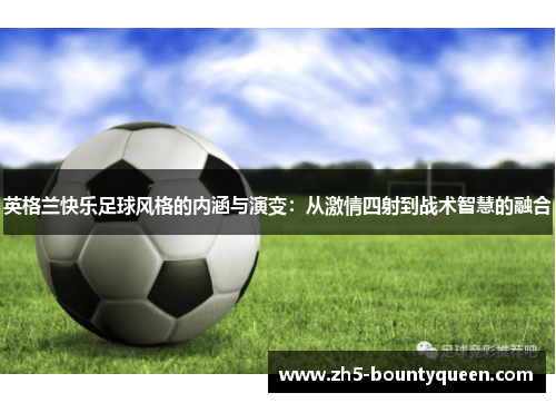 英格兰快乐足球风格的内涵与演变：从激情四射到战术智慧的融合