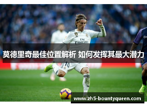 莫德里奇最佳位置解析 如何发挥其最大潜力
