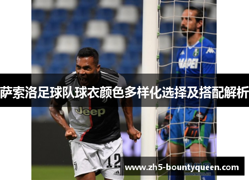 萨索洛足球队球衣颜色多样化选择及搭配解析 萨索洛足球队球衣颜色多样化选择及搭配解析