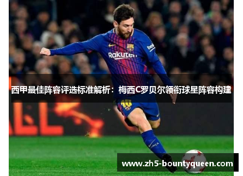西甲最佳阵容评选标准解析:梅西C罗贝尔领衔球星阵容构建 西甲最佳阵容评选标准解析:梅西C罗贝尔领衔球星阵容构建