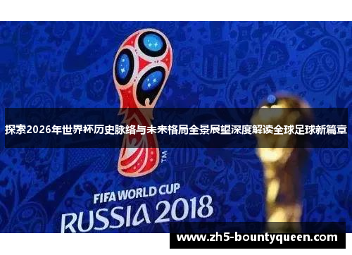 探索2026年世界杯历史脉络与未来格局全景展望深度解读全球足球新篇章