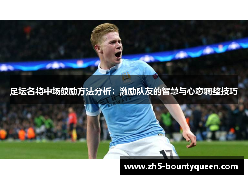 足坛名将中场鼓励方法分析:激励队友的智慧与心态调整技巧 足坛名将中场鼓励方法分析:激励队友的智慧与心态调整技巧