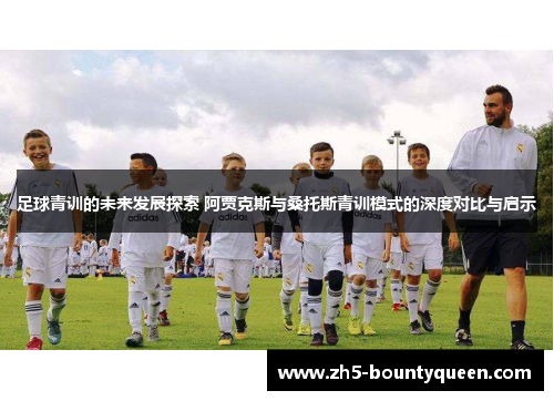 足球青训的未来发展探索 阿贾克斯与桑托斯青训模式的深度对比与启示 足球青训的未来发展探索 阿贾克斯与桑托斯青训模式的深度对比与启示