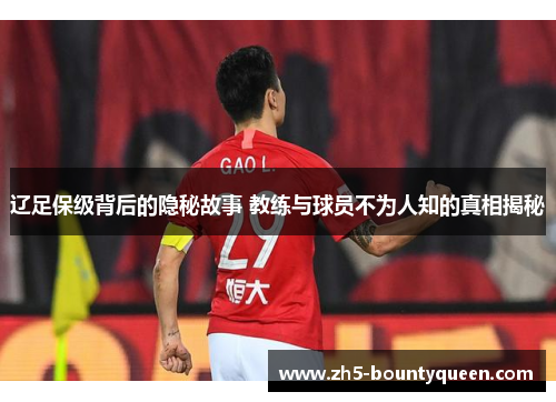 辽足保级背后的隐秘故事 教练与球员不为人知的真相揭秘