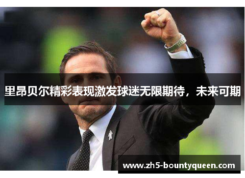 里昂贝尔精彩表现激发球迷无限期待,未来可期 里昂贝尔精彩表现激发球迷无限期待,未来可期