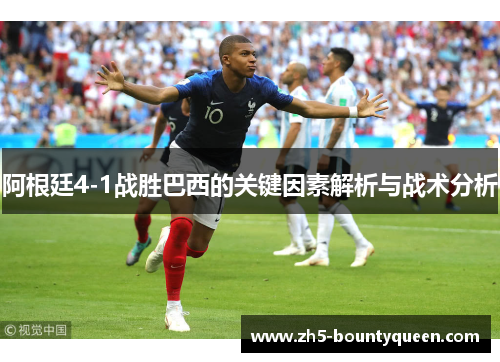 阿根廷4-1战胜巴西的关键因素解析与战术分析 阿根廷4-1战胜巴西的关键因素解析与战术分析