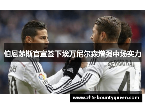 伯恩茅斯官宣签下埃万尼尔森增强中场实力 伯恩茅斯官宣签下埃万尼尔森增强中场实力