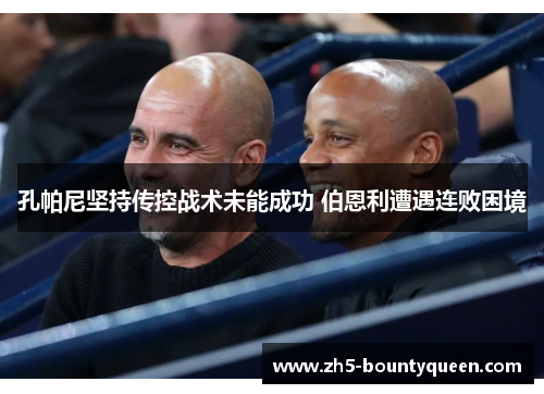 孔帕尼坚持传控战术未能成功 伯恩利遭遇连败困境