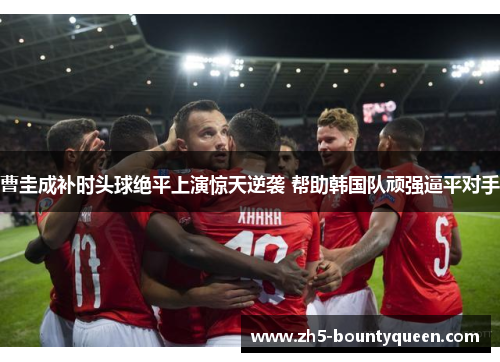 曹圭成补时头球绝平上演惊天逆袭 帮助韩国队顽强逼平对手