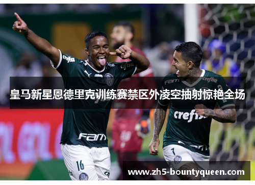 皇马新星恩德里克训练赛禁区外凌空抽射惊艳全场