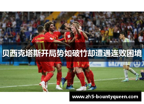 贝西克塔斯开局势如破竹却遭遇连败困境 贝西克塔斯开局势如破竹却遭遇连败困境