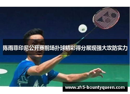 陈雨菲印尼公开赛前场扑球精彩得分展现强大攻防实力