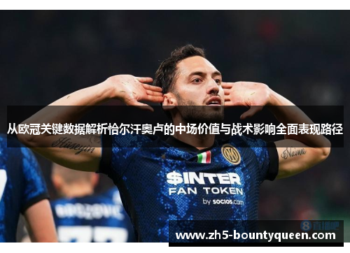 从欧冠关键数据解析恰尔汗奥卢的中场价值与战术影响全面表现路径