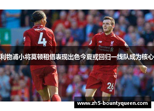 利物浦小将莫顿租借表现出色今夏或回归一线队成为核心