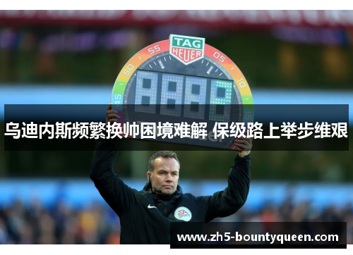 乌迪内斯频繁换帅困境难解 保级路上举步维艰